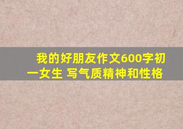 我的好朋友作文600字初一女生 写气质精神和性格